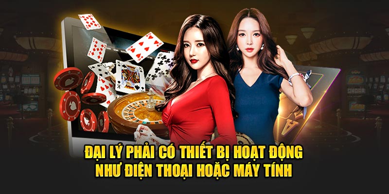 Đại lý phải có thiết bị hoạt động như điện thoại hoặc máy tính 